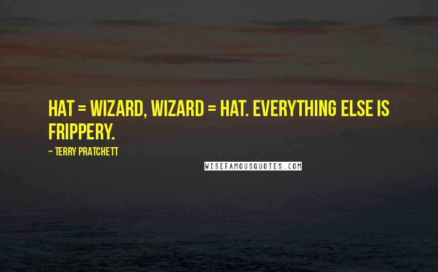 Terry Pratchett Quotes: Hat = wizard, wizard = hat. Everything else is frippery.