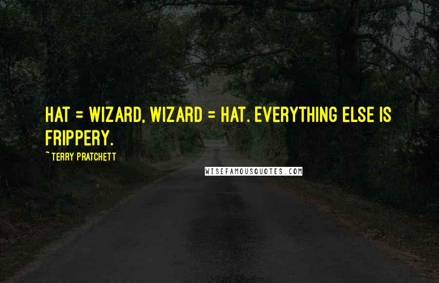 Terry Pratchett Quotes: Hat = wizard, wizard = hat. Everything else is frippery.