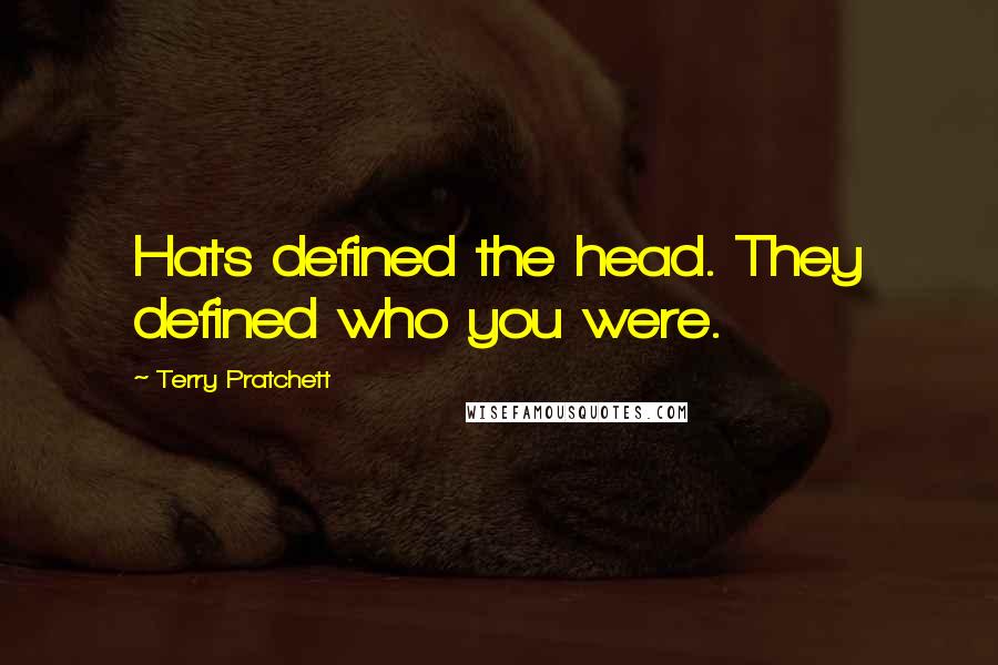Terry Pratchett Quotes: Hats defined the head. They defined who you were.