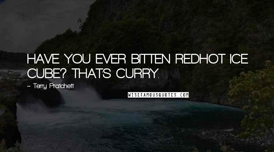 Terry Pratchett Quotes: HAVE YOU EVER BITTEN REDHOT ICE CUBE? THAT'S CURRY.