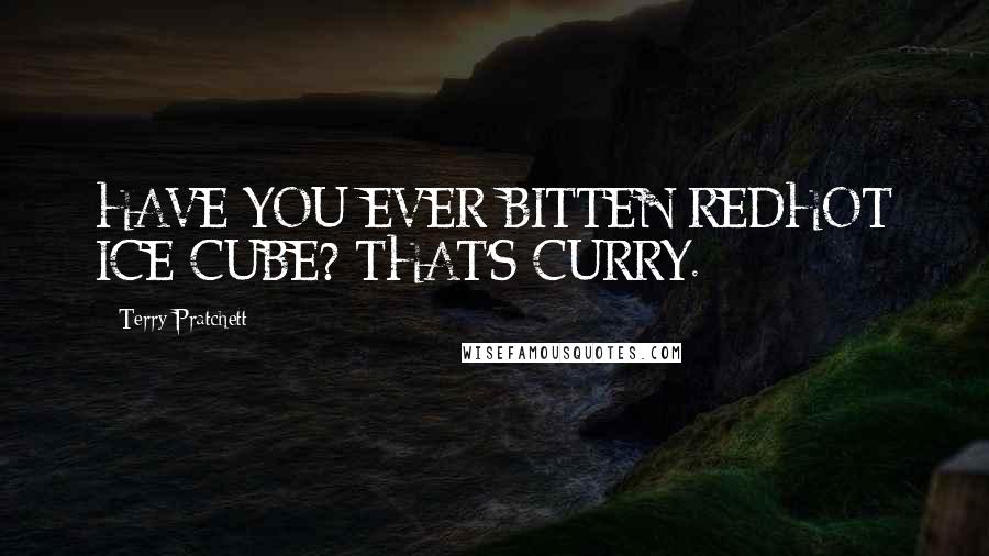 Terry Pratchett Quotes: HAVE YOU EVER BITTEN REDHOT ICE CUBE? THAT'S CURRY.