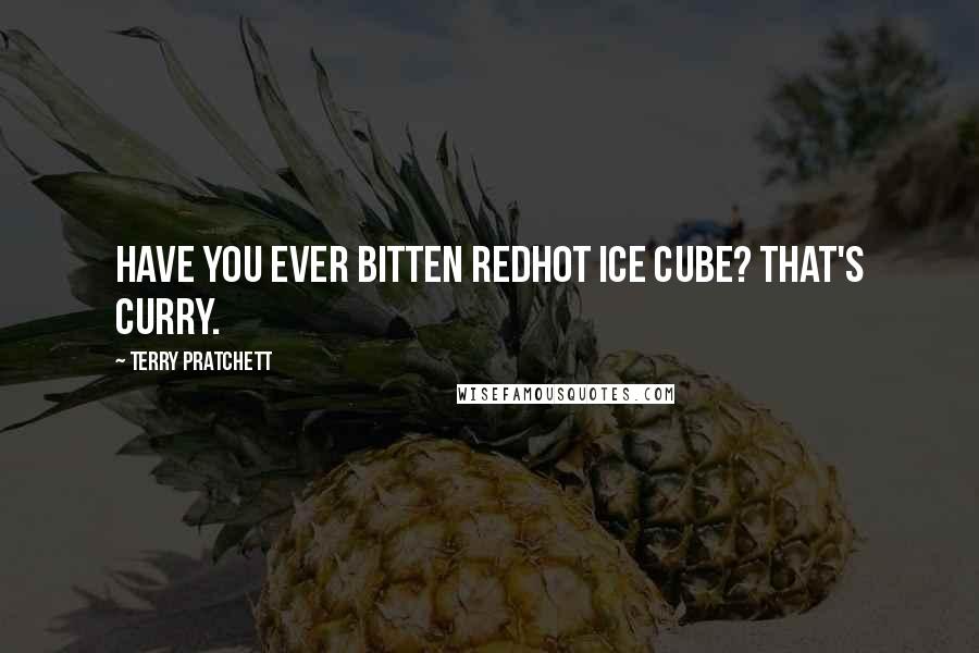 Terry Pratchett Quotes: HAVE YOU EVER BITTEN REDHOT ICE CUBE? THAT'S CURRY.