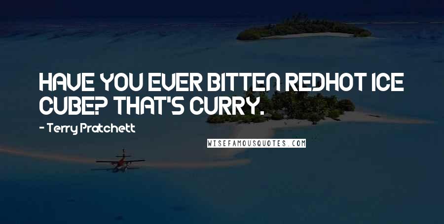 Terry Pratchett Quotes: HAVE YOU EVER BITTEN REDHOT ICE CUBE? THAT'S CURRY.