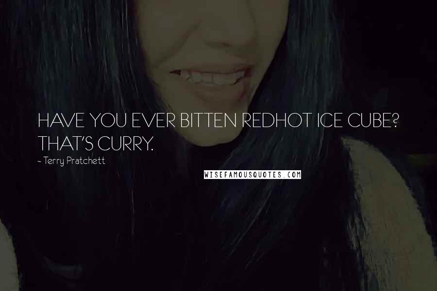 Terry Pratchett Quotes: HAVE YOU EVER BITTEN REDHOT ICE CUBE? THAT'S CURRY.