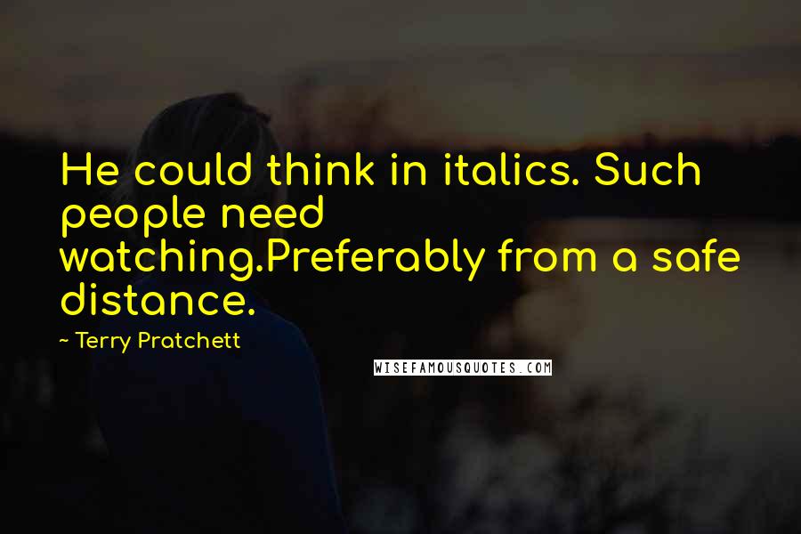 Terry Pratchett Quotes: He could think in italics. Such people need watching.Preferably from a safe distance.