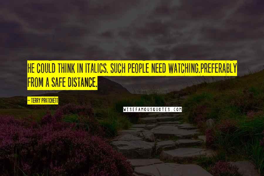 Terry Pratchett Quotes: He could think in italics. Such people need watching.Preferably from a safe distance.