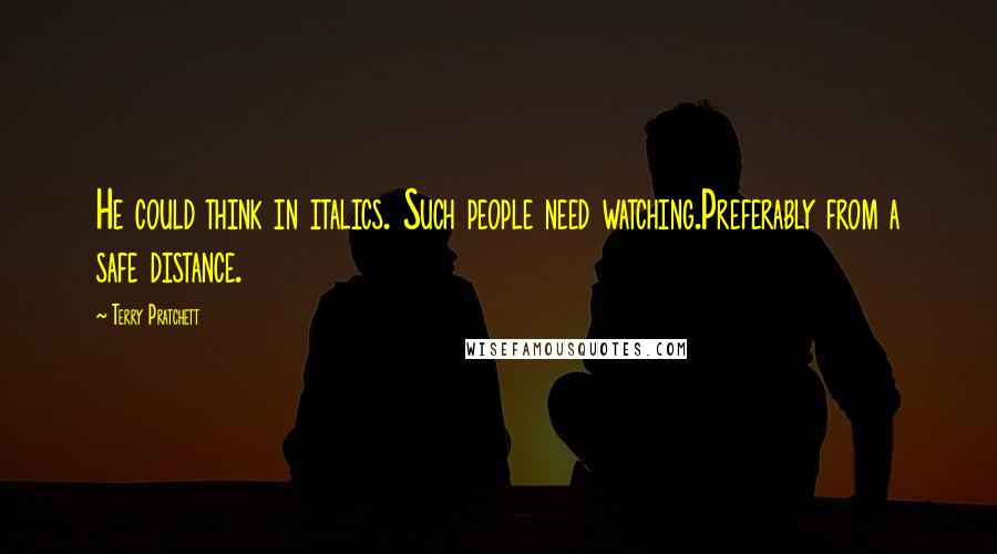 Terry Pratchett Quotes: He could think in italics. Such people need watching.Preferably from a safe distance.
