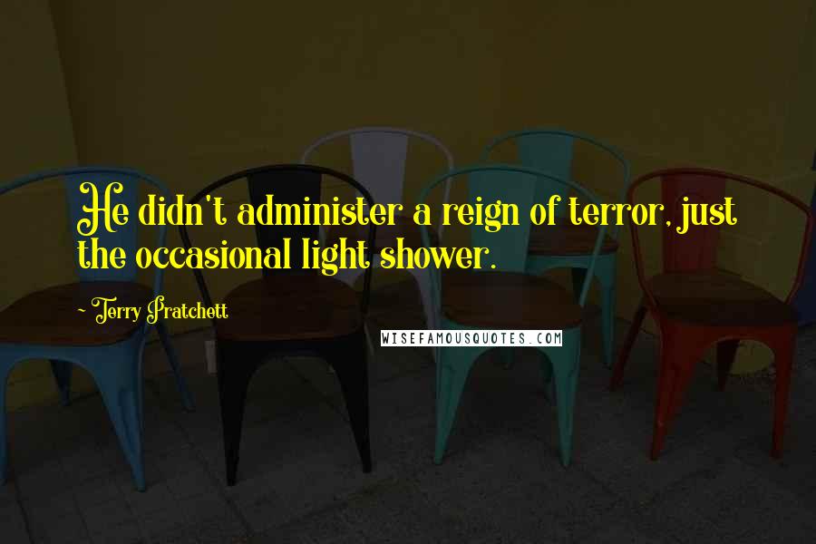 Terry Pratchett Quotes: He didn't administer a reign of terror, just the occasional light shower.