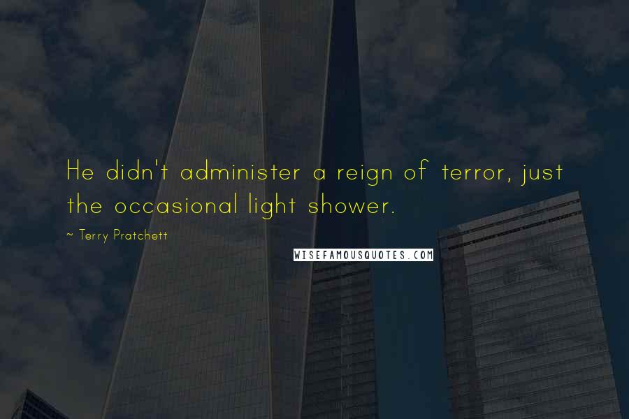 Terry Pratchett Quotes: He didn't administer a reign of terror, just the occasional light shower.
