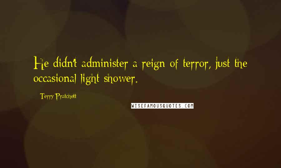 Terry Pratchett Quotes: He didn't administer a reign of terror, just the occasional light shower.