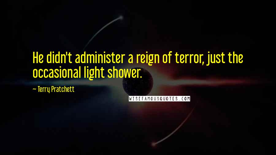 Terry Pratchett Quotes: He didn't administer a reign of terror, just the occasional light shower.