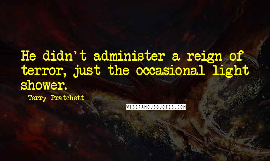 Terry Pratchett Quotes: He didn't administer a reign of terror, just the occasional light shower.