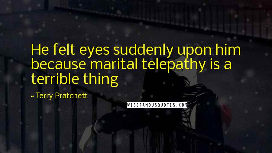 Terry Pratchett Quotes: He felt eyes suddenly upon him because marital telepathy is a terrible thing