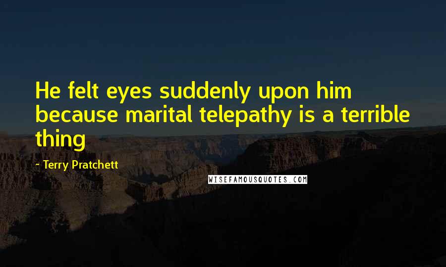Terry Pratchett Quotes: He felt eyes suddenly upon him because marital telepathy is a terrible thing