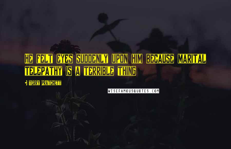 Terry Pratchett Quotes: He felt eyes suddenly upon him because marital telepathy is a terrible thing