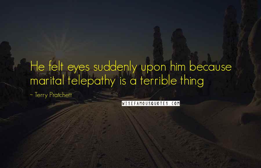 Terry Pratchett Quotes: He felt eyes suddenly upon him because marital telepathy is a terrible thing