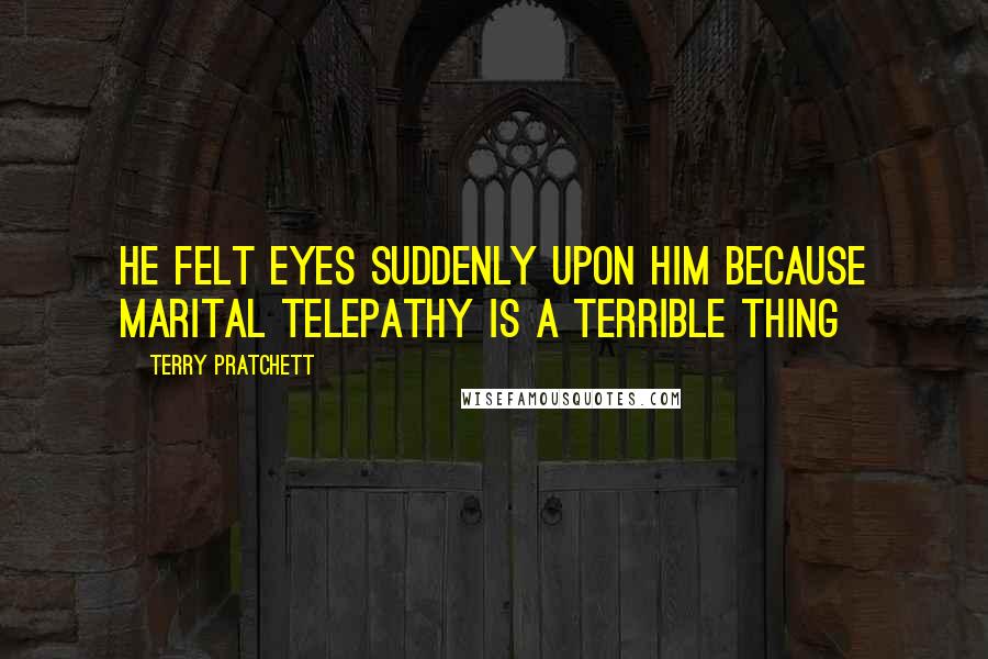 Terry Pratchett Quotes: He felt eyes suddenly upon him because marital telepathy is a terrible thing