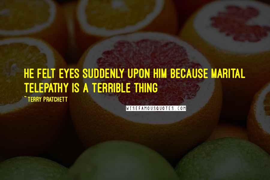 Terry Pratchett Quotes: He felt eyes suddenly upon him because marital telepathy is a terrible thing