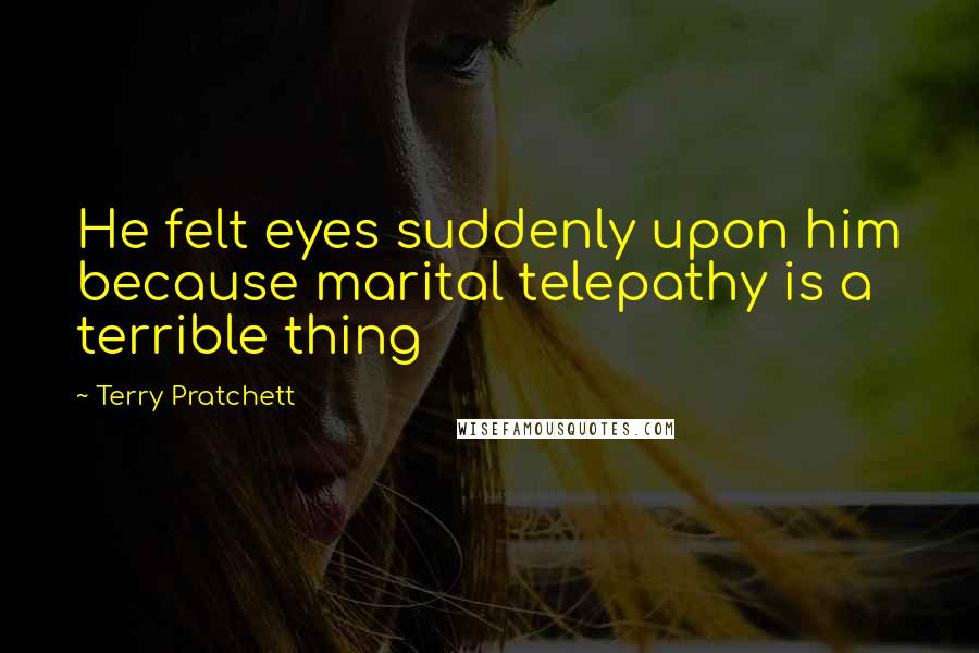 Terry Pratchett Quotes: He felt eyes suddenly upon him because marital telepathy is a terrible thing