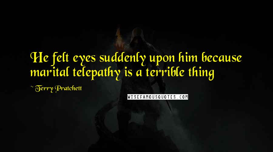 Terry Pratchett Quotes: He felt eyes suddenly upon him because marital telepathy is a terrible thing