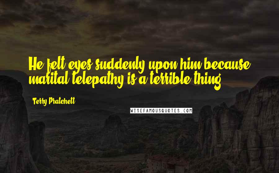 Terry Pratchett Quotes: He felt eyes suddenly upon him because marital telepathy is a terrible thing