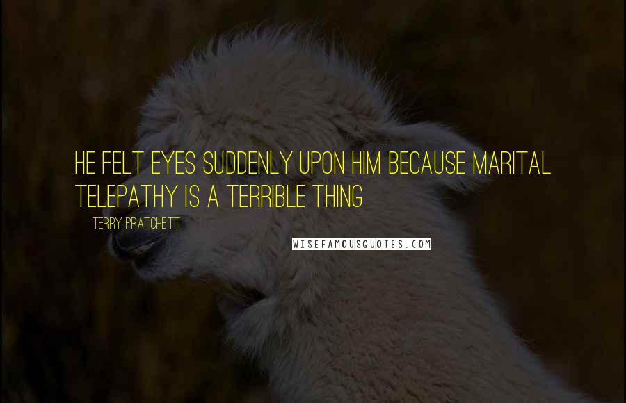 Terry Pratchett Quotes: He felt eyes suddenly upon him because marital telepathy is a terrible thing