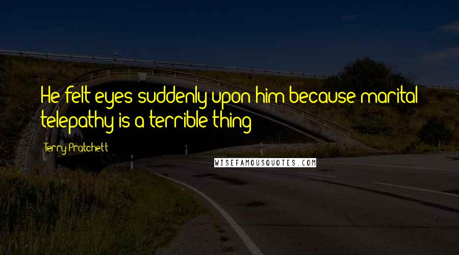 Terry Pratchett Quotes: He felt eyes suddenly upon him because marital telepathy is a terrible thing