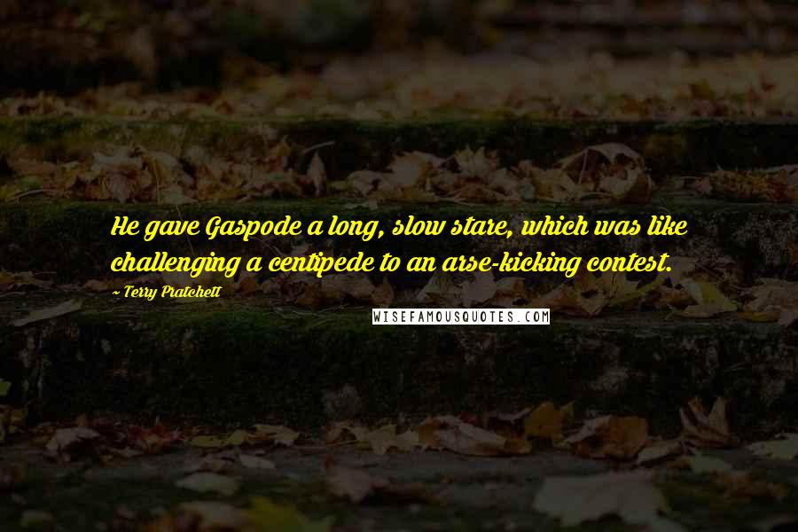 Terry Pratchett Quotes: He gave Gaspode a long, slow stare, which was like challenging a centipede to an arse-kicking contest.