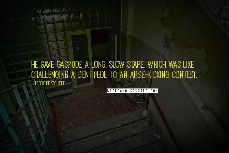 Terry Pratchett Quotes: He gave Gaspode a long, slow stare, which was like challenging a centipede to an arse-kicking contest.