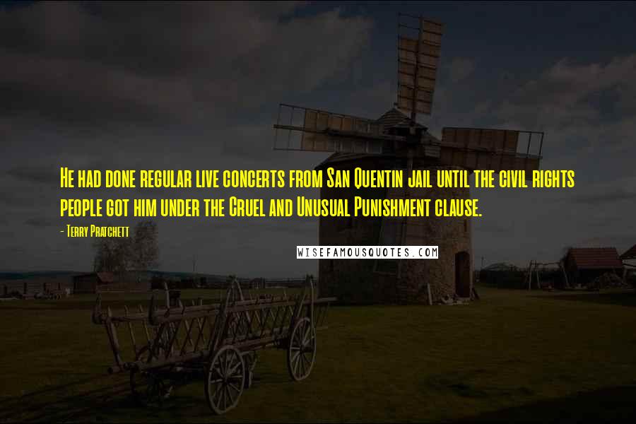 Terry Pratchett Quotes: He had done regular live concerts from San Quentin jail until the civil rights people got him under the Cruel and Unusual Punishment clause.