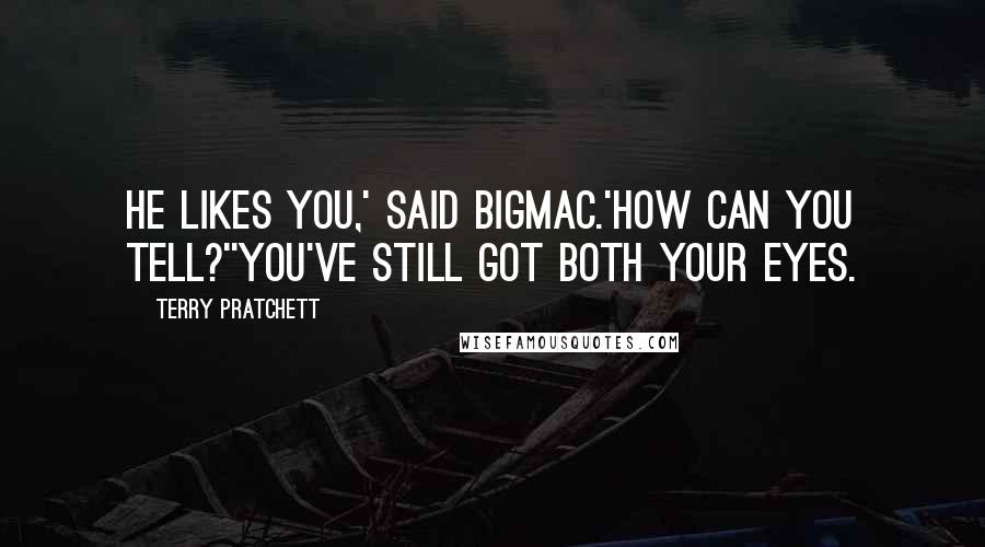 Terry Pratchett Quotes: He likes you,' said Bigmac.'How can you tell?''You've still got both your eyes.