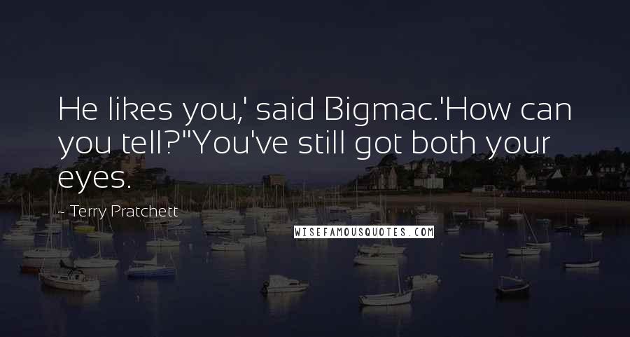 Terry Pratchett Quotes: He likes you,' said Bigmac.'How can you tell?''You've still got both your eyes.