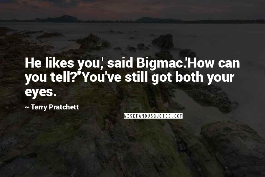 Terry Pratchett Quotes: He likes you,' said Bigmac.'How can you tell?''You've still got both your eyes.