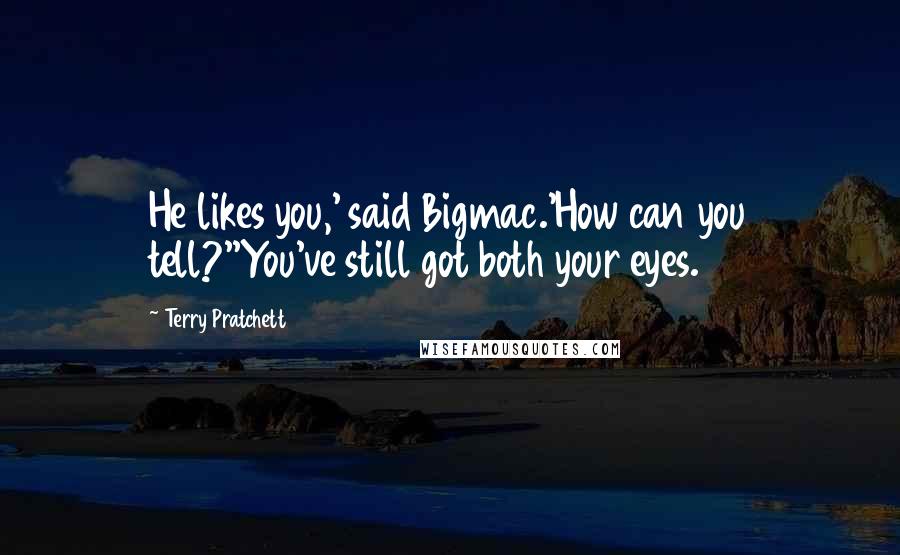 Terry Pratchett Quotes: He likes you,' said Bigmac.'How can you tell?''You've still got both your eyes.