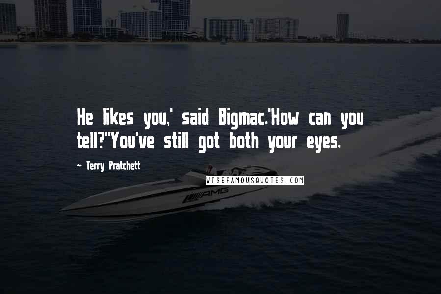 Terry Pratchett Quotes: He likes you,' said Bigmac.'How can you tell?''You've still got both your eyes.