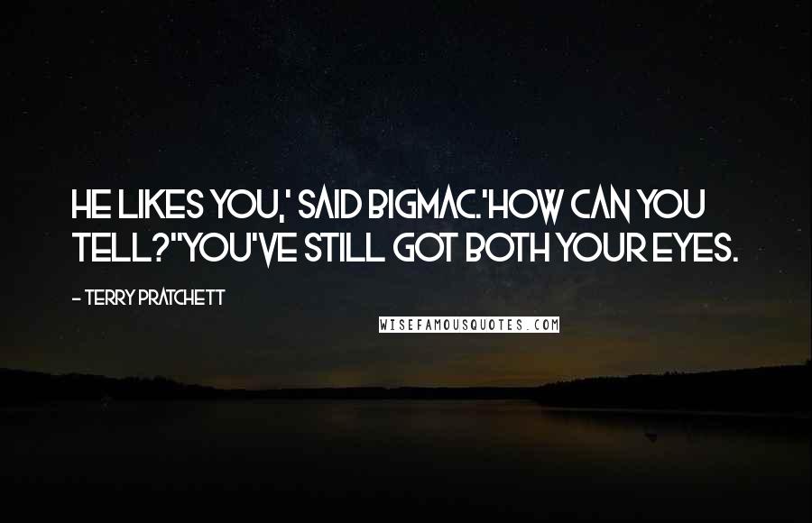 Terry Pratchett Quotes: He likes you,' said Bigmac.'How can you tell?''You've still got both your eyes.