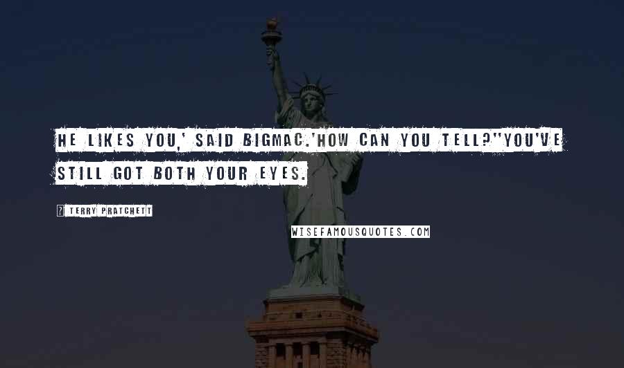 Terry Pratchett Quotes: He likes you,' said Bigmac.'How can you tell?''You've still got both your eyes.