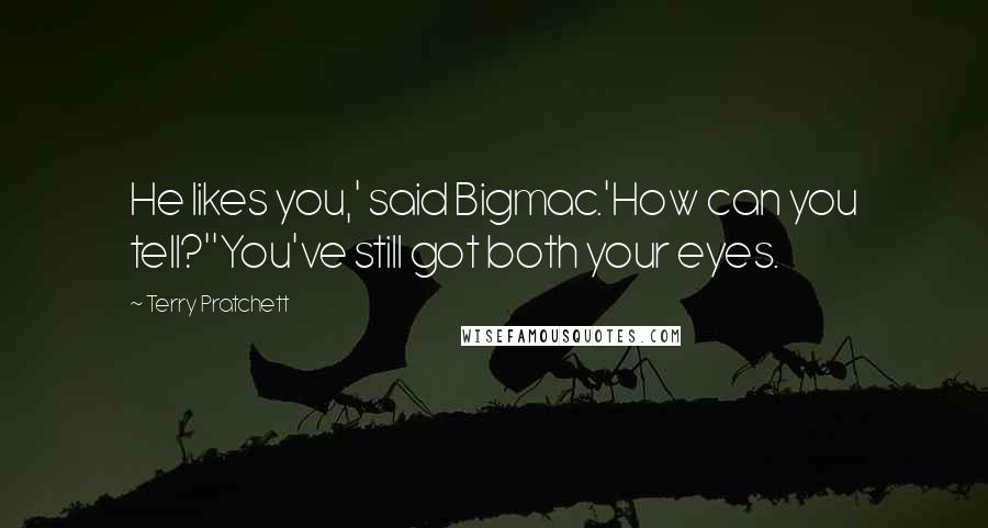 Terry Pratchett Quotes: He likes you,' said Bigmac.'How can you tell?''You've still got both your eyes.