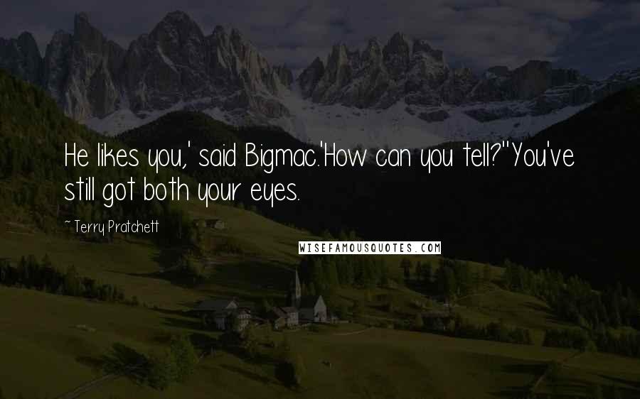 Terry Pratchett Quotes: He likes you,' said Bigmac.'How can you tell?''You've still got both your eyes.
