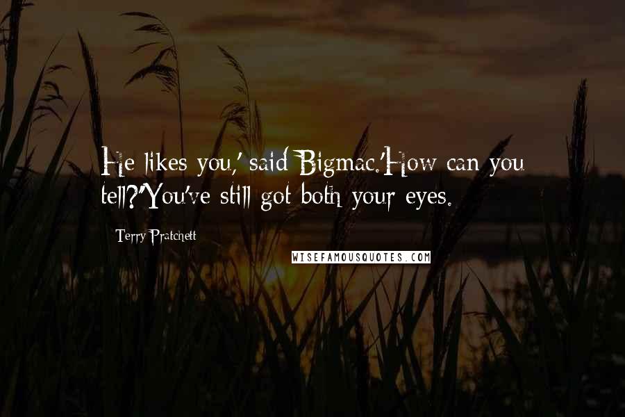 Terry Pratchett Quotes: He likes you,' said Bigmac.'How can you tell?''You've still got both your eyes.