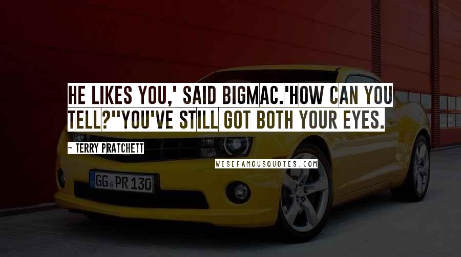 Terry Pratchett Quotes: He likes you,' said Bigmac.'How can you tell?''You've still got both your eyes.