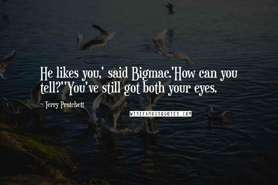 Terry Pratchett Quotes: He likes you,' said Bigmac.'How can you tell?''You've still got both your eyes.