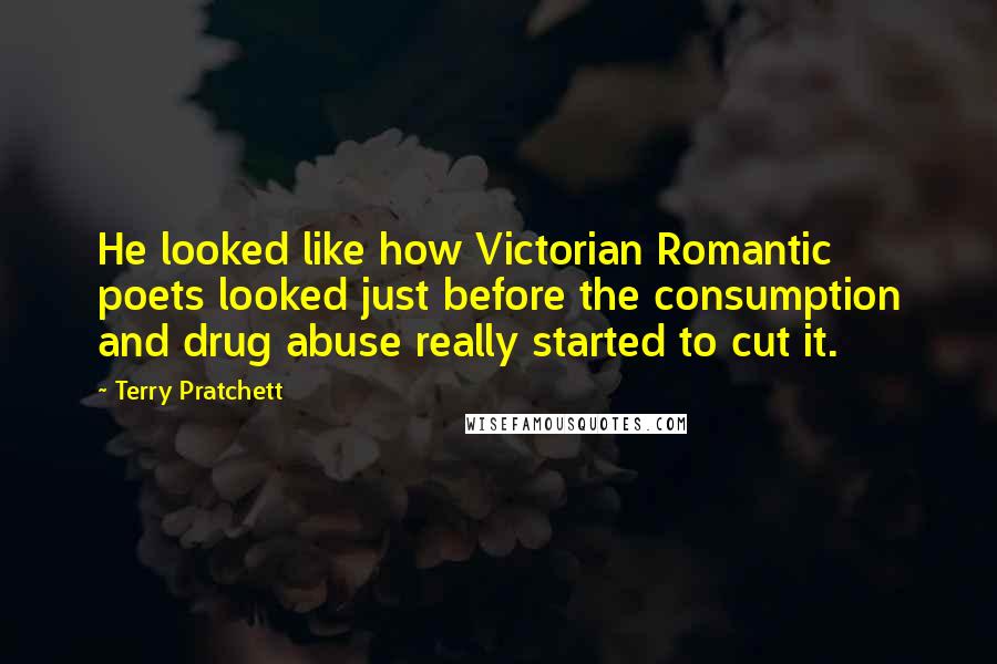 Terry Pratchett Quotes: He looked like how Victorian Romantic poets looked just before the consumption and drug abuse really started to cut it.
