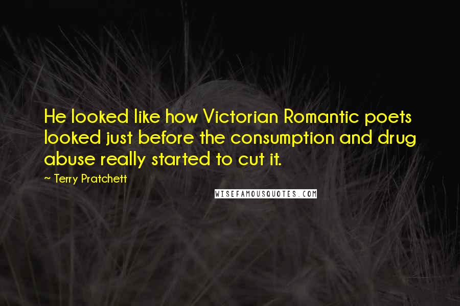 Terry Pratchett Quotes: He looked like how Victorian Romantic poets looked just before the consumption and drug abuse really started to cut it.