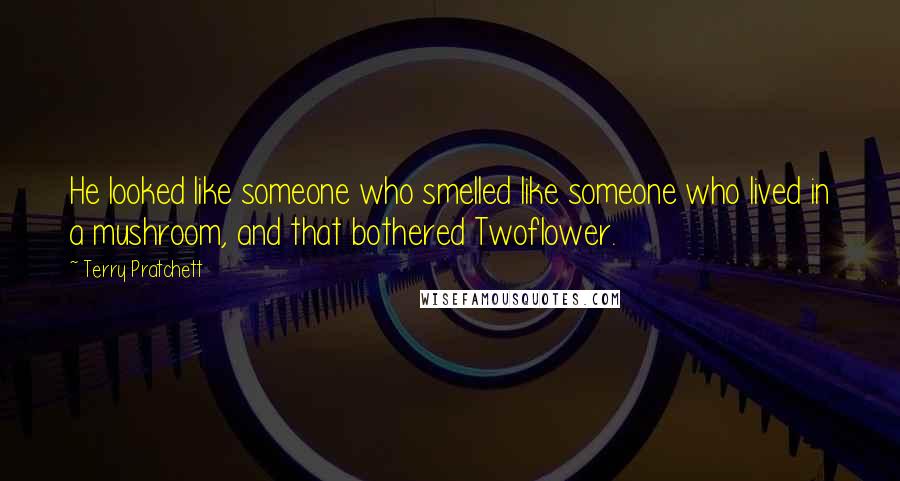 Terry Pratchett Quotes: He looked like someone who smelled like someone who lived in a mushroom, and that bothered Twoflower.