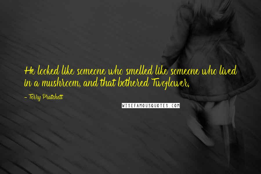 Terry Pratchett Quotes: He looked like someone who smelled like someone who lived in a mushroom, and that bothered Twoflower.