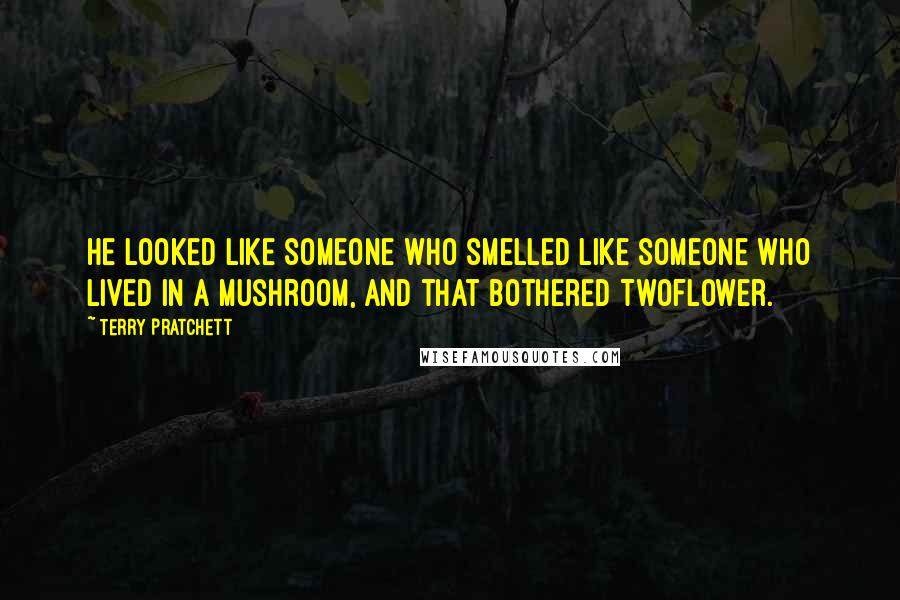 Terry Pratchett Quotes: He looked like someone who smelled like someone who lived in a mushroom, and that bothered Twoflower.