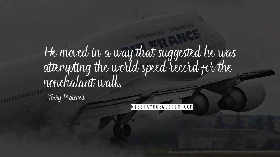 Terry Pratchett Quotes: He moved in a way that suggested he was attempting the world speed record for the nonchalant walk.