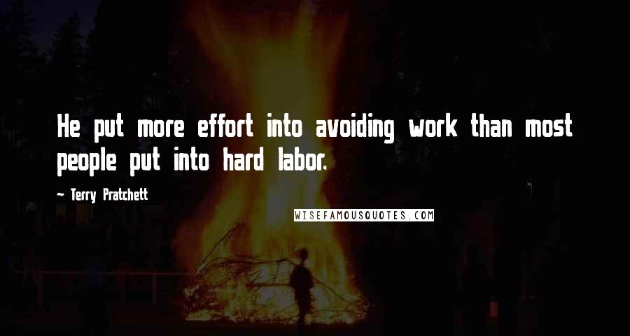 Terry Pratchett Quotes: He put more effort into avoiding work than most people put into hard labor.