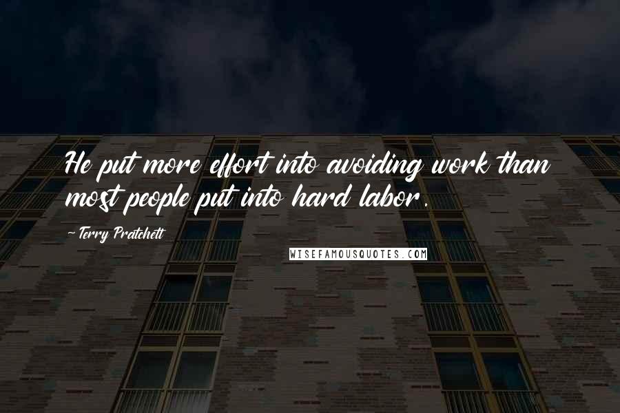 Terry Pratchett Quotes: He put more effort into avoiding work than most people put into hard labor.